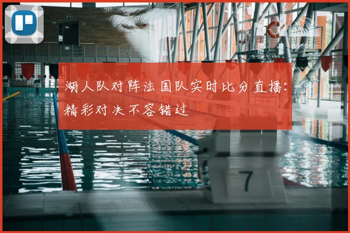 湖人队对阵法国队实时比分直播：精彩对决不容错过