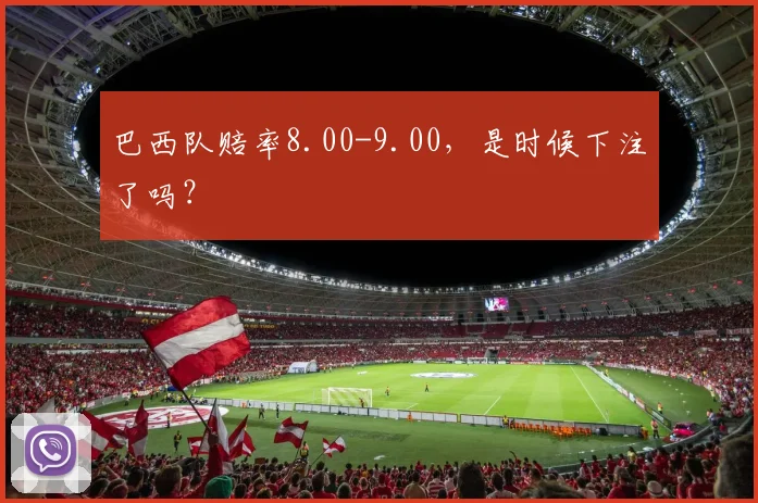 巴西队赔率8.00-9.00,是时候下注了吗?