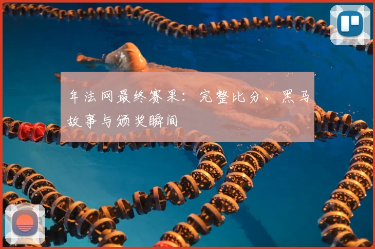 年法网最终赛果:完整比分、黑马故事与颁奖瞬间