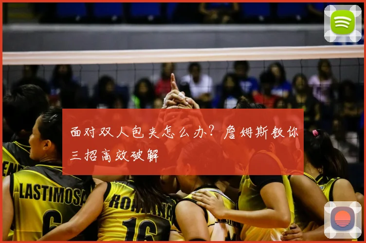 面对双人包夹怎么办？詹姆斯教你三招高效破解