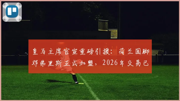 皇马主席官宣重磅引援:荷兰国脚邓弗里斯正式加盟,2026年交易已完成