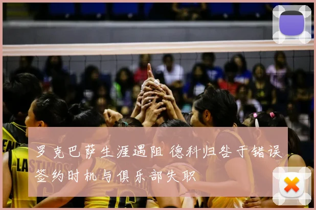 罗克巴萨生涯遇阻 德科归咎于错误签约时机与俱乐部失职