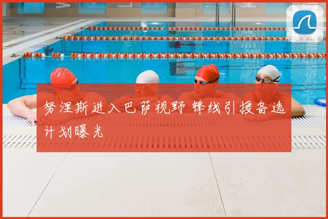 努涅斯进入巴萨视野 锋线引援备选计划曝光