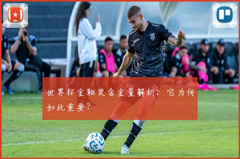 世界杯金靴奖含金量解析:它为何如此重要?