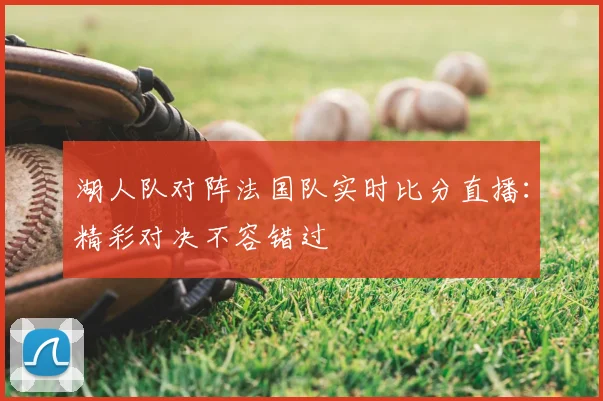 湖人队对阵法国队实时比分直播:精彩对决不容错过