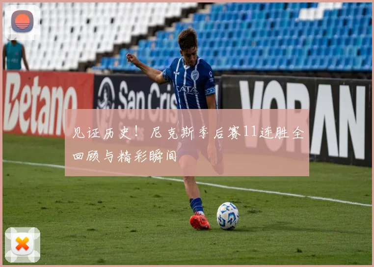 见证历史！尼克斯季后赛11连胜全回顾与精彩瞬间