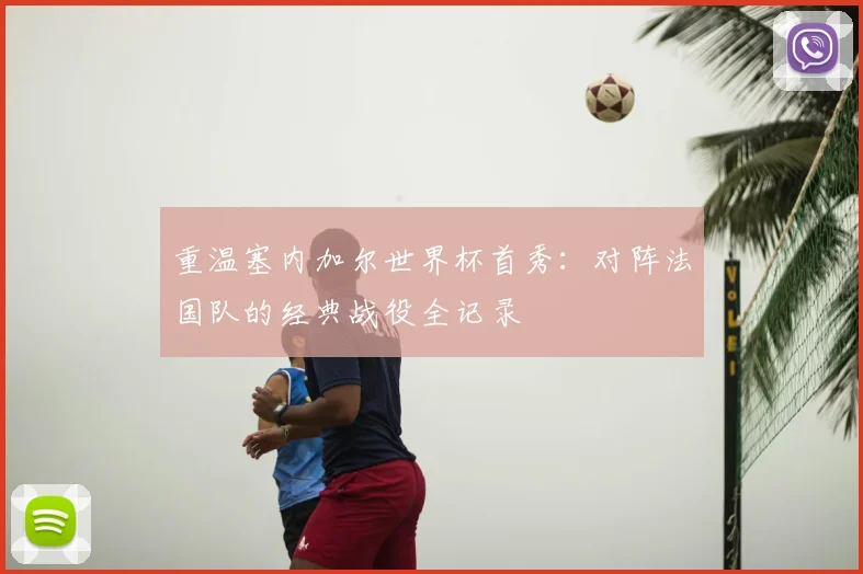 重温塞内加尔世界杯首秀：对阵法国队的经典战役全记录